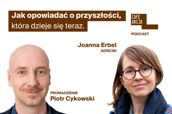 Jak opowiadać o przyszłości, która dzieje się teraz. W podcaście #CafeAkcja Piotr Cykowski rozmawia z Joanną Erbel, autorką książki ‘Wychylone w przyszłość’.