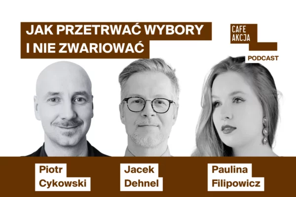 Wybo23 w podcaście Cafe Akcja. Paulina Filipowicz (KO) i Jacek Dehnel (L) – jak przetrwać wybory i nie zwariować