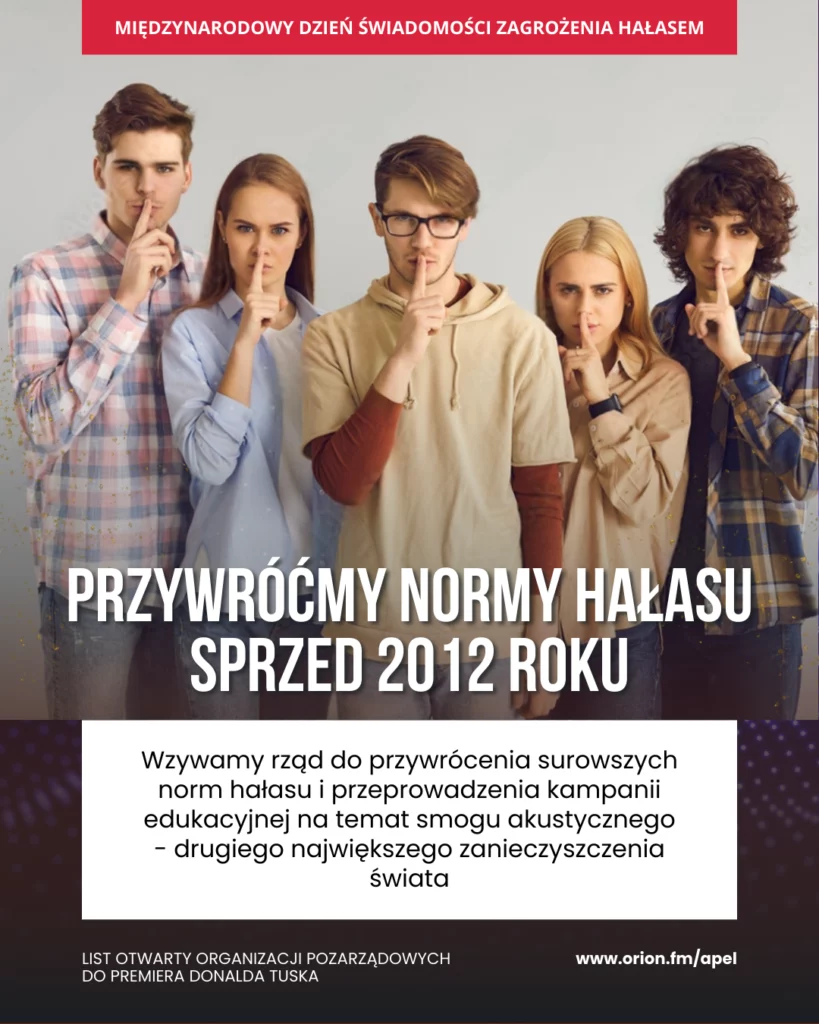 Plakat na Międzynarodowy Dzień Świadomości Zagrożenia Hałasem: pięć młodych osób z palcem na ustach, hasło „Przywróćmy normy hałasu sprzed 2012 roku” i tekst: „Wzywamy rząd do przywrócenia surowszych norm hałasu i przeprowadzenia kampanii edukacyjnej na temat smogu akustycznego – drugiego największego zanieczyszczenia świata”, list otwarty organizacji pozarządowych do premiera, www.orion.fm/apel