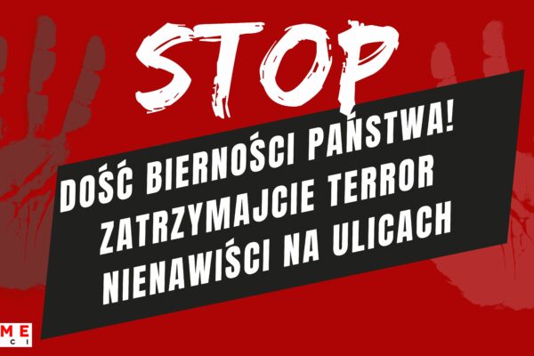 DOŚĆ BIERNOŚCI PAŃSTWA! ZATRZYMAJCIE TERROR NIENAWIŚCI NA ULICACH!