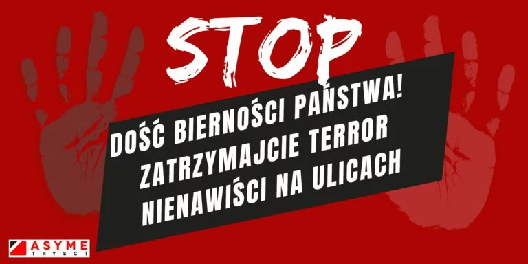 DOŚĆ BIERNOŚCI PAŃSTWA! ZATRZYMAJCIE TERROR NIENAWIŚCI NA ULICACH!